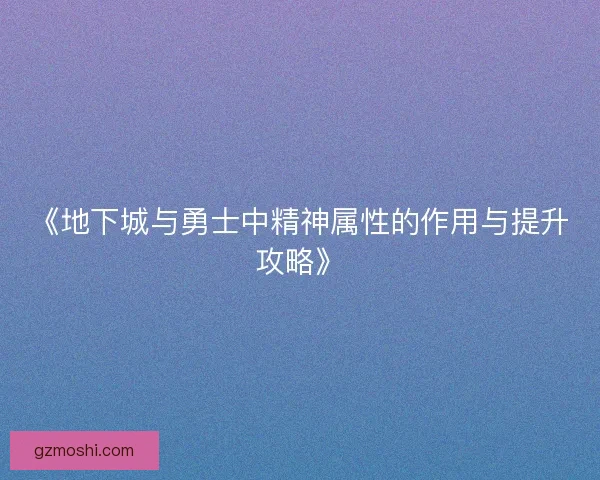 《地下城与勇士中精神属性的作用与提升攻略》