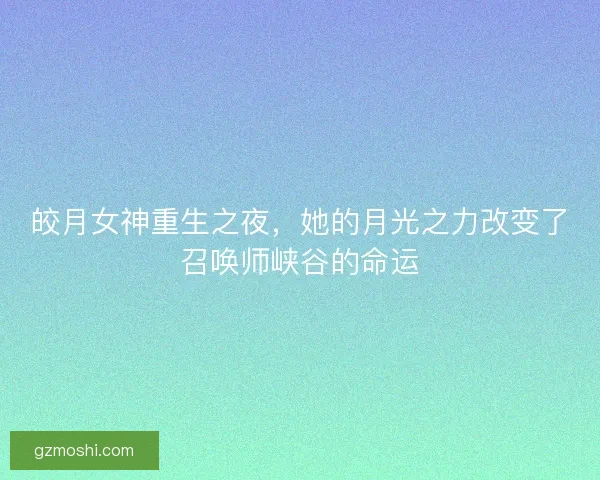 皎月女神重生之夜，她的月光之力改变了召唤师峡谷的命运