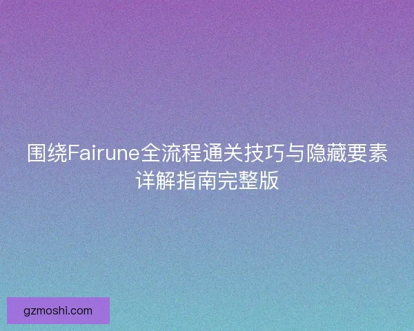围绕Fairune全流程通关技巧与隐藏要素详解指南完整版